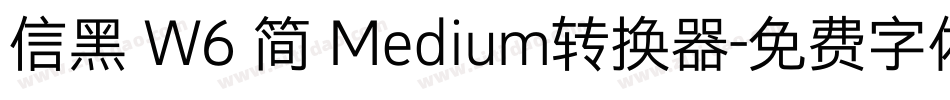 信黑 W6 简 Medium转换器字体转换